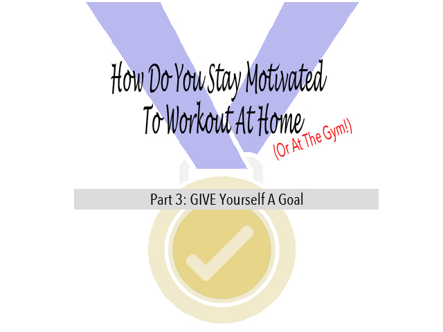 How To Stay Motivated To Workout At Home GIVE Yourself A Goal