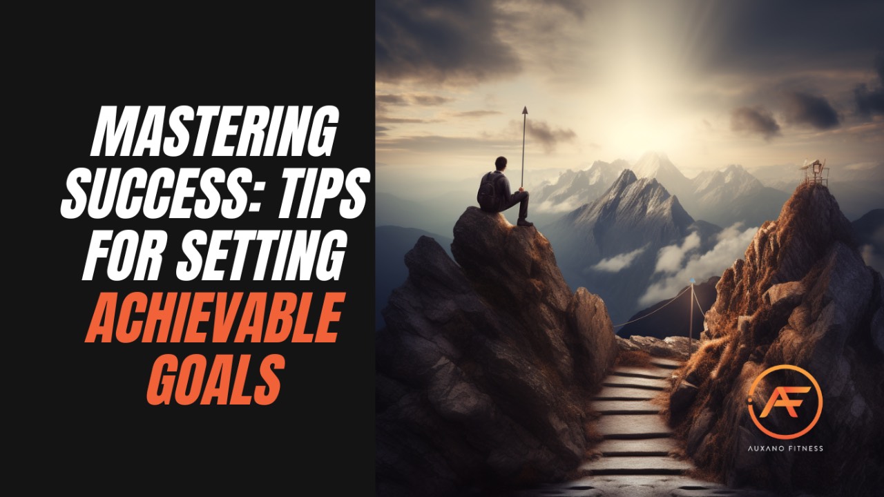 Mastering Success: Tips for Setting Achievable Goals